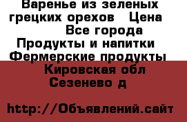 Варенье из зеленых грецких орехов › Цена ­ 400 - Все города Продукты и напитки » Фермерские продукты   . Кировская обл.,Сезенево д.